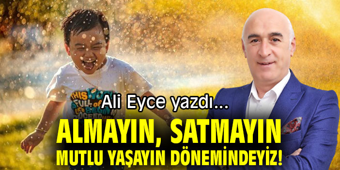 ALMAYIN, SATMAYIN MUTLU YAŞAYIN DÖNEMİNDEYİZ!