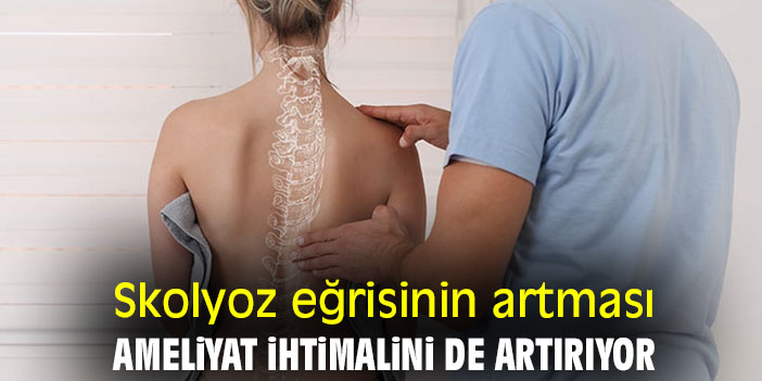 Skolyoz eğrisinin artması, ameliyat ihtimalini de artırıyor