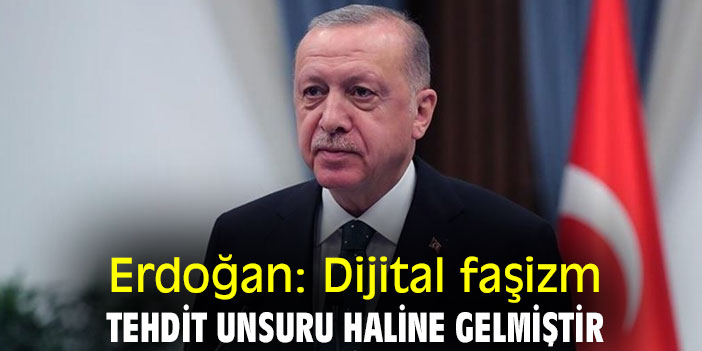 Erdoğan: Dijital faşizm tehdit unsuru haline gelmiştir