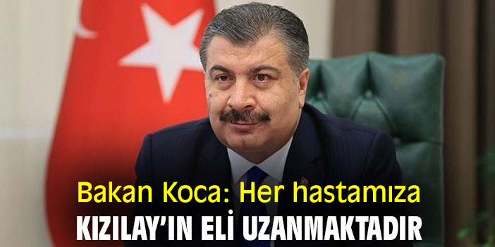 Bakan Koca: Her hastamıza Kızılay’ın eli uzanmaktadır