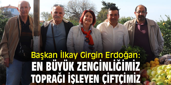 Başkan İlkay Girgin Erdoğan: En büyük zenginliğimiz, toprağı işleyen çiftçimiz