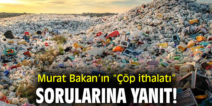 Murat Bakan’ın “Çöp ithalatı” sorularına yanıt!