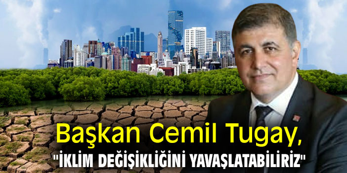 Başkan Cemil Tugay, "İklim değişikliğini yavaşlatabiliriz"