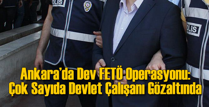 Ankara'da Dev FETÖ Operasyonu