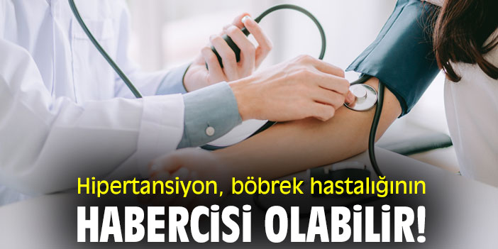 Hipertansiyon, böbrek hastalığının habercisi olabilir!