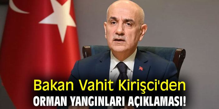 Bakan Vahit Kirişci'den orman yangınları açıklaması!