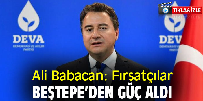 Ali Babacan: Fırsatçılar Beştepe’den güç aldı