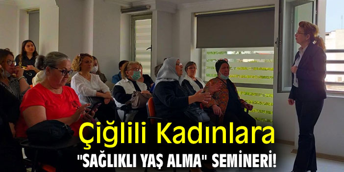 Çiğlili Kadınlara "Sağlıklı Yaş Alma" Semineri!