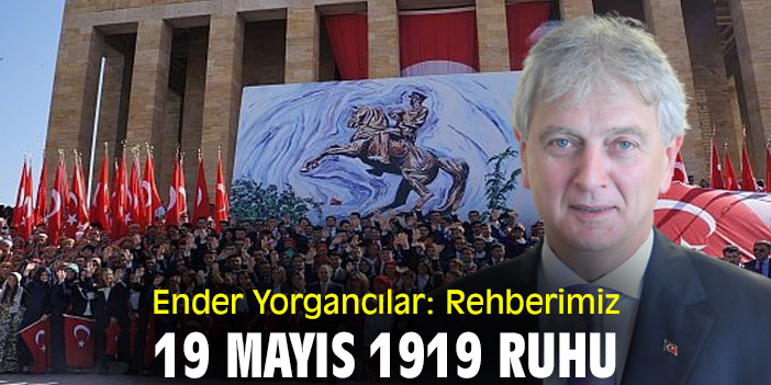 Ender Yorgancılar: Rehberimiz; 19 Mayıs 1919 Ruhu