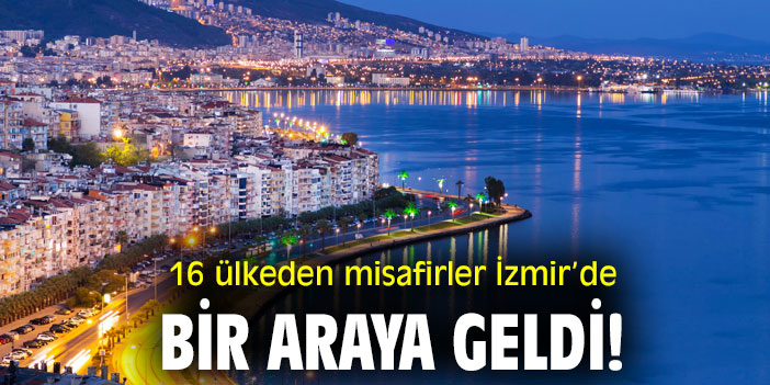 16 ülkeden misafirler İzmir’de bir araya geldi!