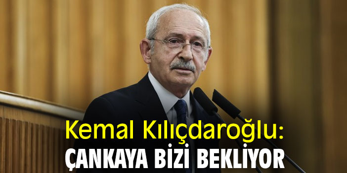 Kemal Kılıçdaroğlu: Çankaya bizi bekliyor