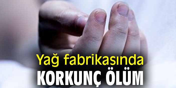 Yağ fabrikasında korkunç ölüm