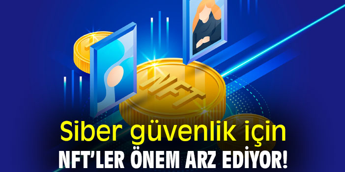 Siber güvenlik için NFT’ler önem arz ediyor!