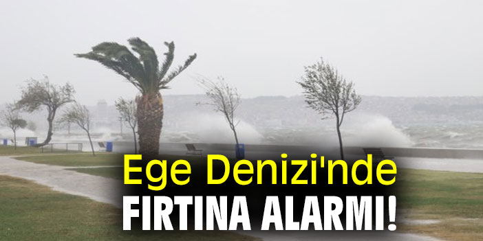Meteoroloji  uyardı! Ege Denizi'nde fırtına alarmı!