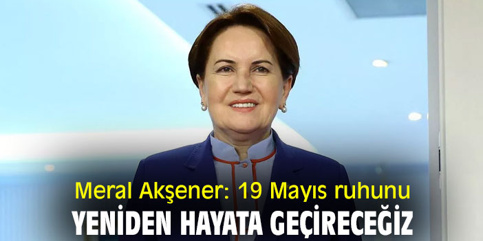 Meral Akşener: 19 Mayıs ruhunu yeniden hayata geçireceğiz