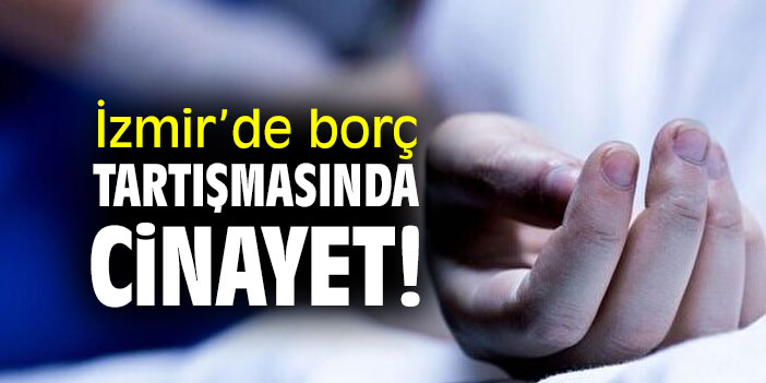 Borç tartışmasında cinayet!