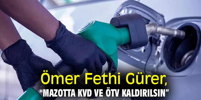 Ömer Fethi Gürer, "Mazotta KVD ve ÖTV kaldırılsın”