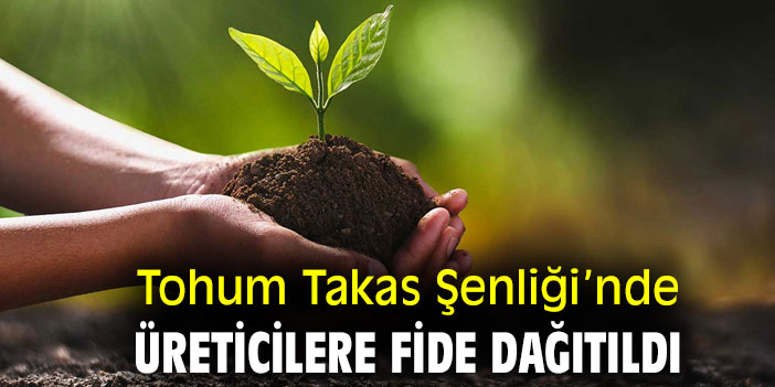 Tohum Takas Şenliği’nde üreticilere fide dağıtıldı