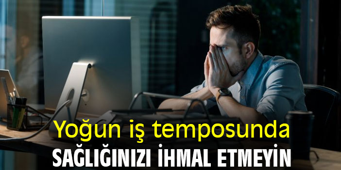 Yoğun iş temposunda sağlığa dikkat
