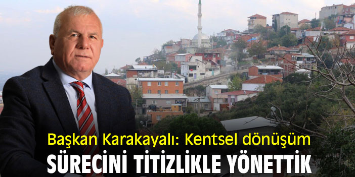 Başkan Karakayalı: Kentsel Dönüşüm Sürecini Titizlikle Yönettik
