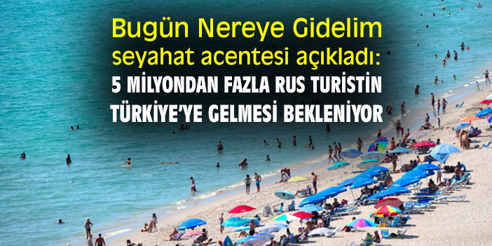 Bugün Nereye Gidelim seyahat acentesi açıkladı: 5 milyondan fazla Rus turistin Türkiye’ye gelmesi bekleniyor