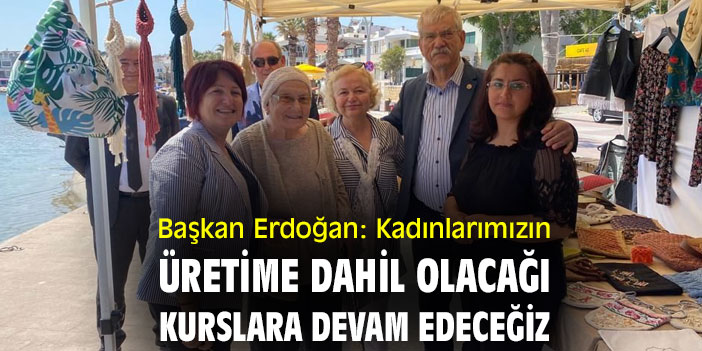 Başkan Erdoğan: Kadınlarımızın üretime dahil olacağı kurslara devam edeceğiz