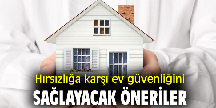Hırsızlığa karşı ev güvenliğini sağlayacak öneriler
