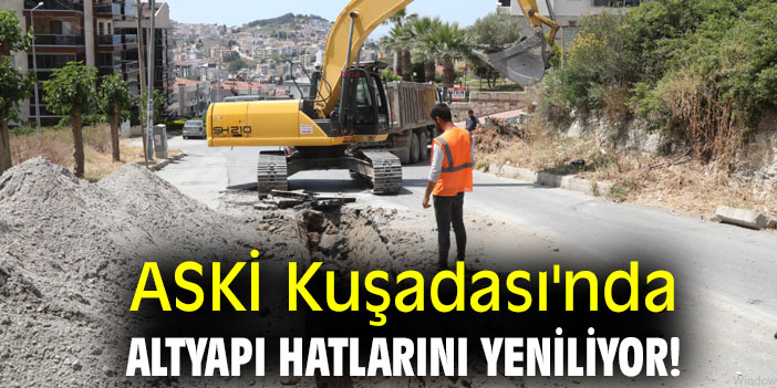 ASKİ Kuşadası'nda altyapı hatlarını yeniliyor!