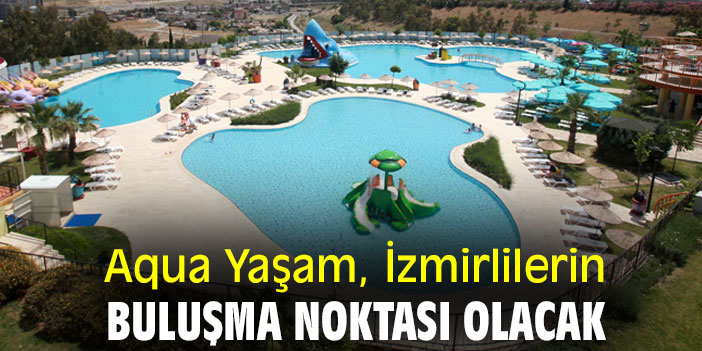 Aqua Yaşam, İzmirlilerin buluşma noktası olacak