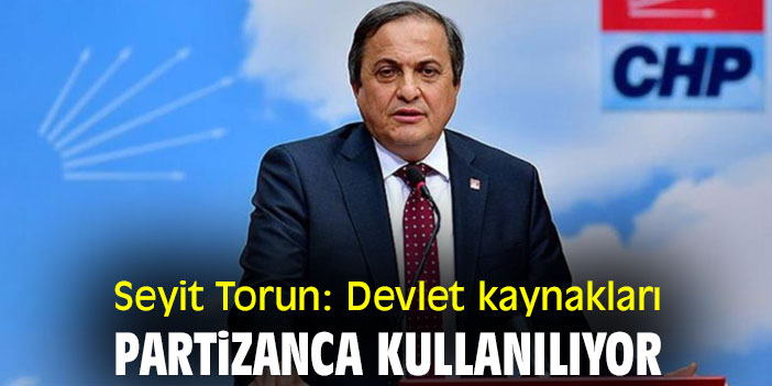 Seyit Torun: Devlet kaynakları partizanca kullanılıyor