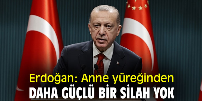 Erdoğan: Anne yüreğinden daha güçlü bir silah yok