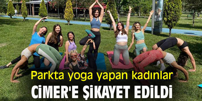 Parkta yoga yapan kadınlar, CİMER'e şikayet edildi!