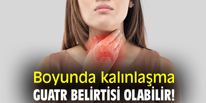 Boyunda kalınlaşma guatr belirtisi olabilir!