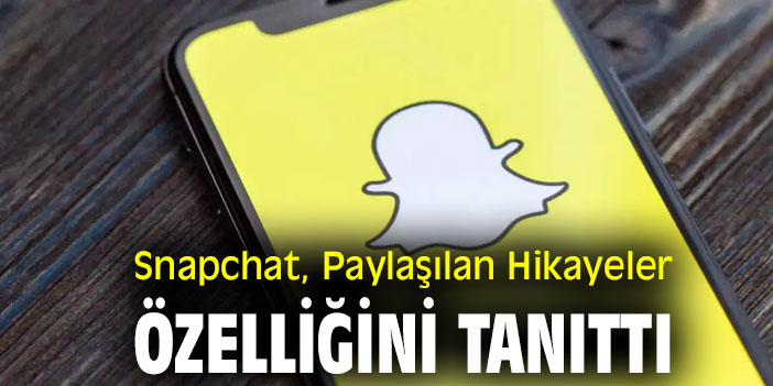 Snapchat, Paylaşılan Hikayeler özelliğini tanıttı