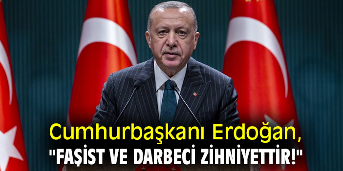 Cumhurbaşkanı Erdoğan, "Faşist ve darbeci zihniyettir!"