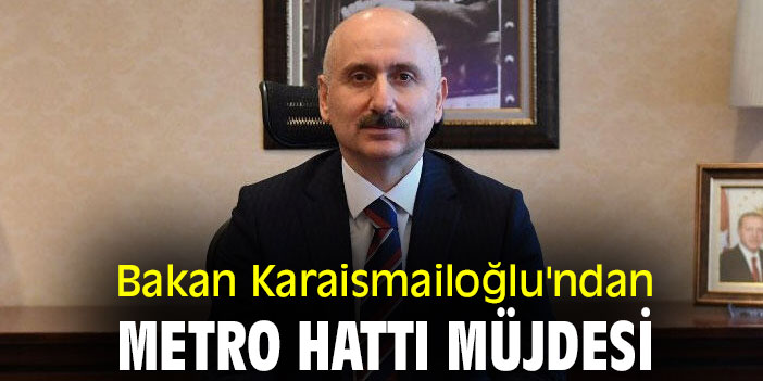 Bakan Karaismailoğlu'ndan metro hattı müjdesi