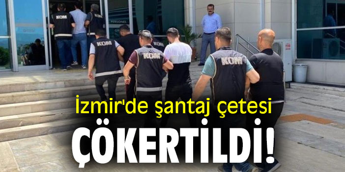 İzmir'de şantaj çetesi çökertildi!