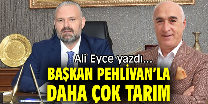 BAŞKAN PEHLİVAN’LA DAHA ÇOK TARIM