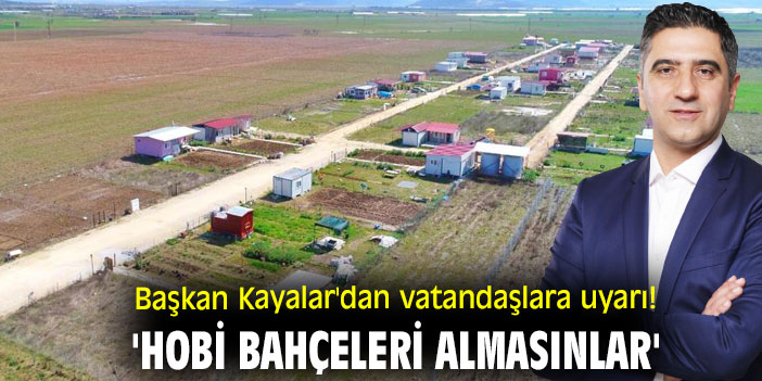 Başkan Kayalar'dan vatandaşlara uyarı! 'Hobi bahçeleri almasınlar'