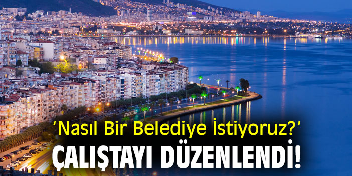 Nasıl Bir Belediye İstiyoruz? çalıştayı düzenlendi!