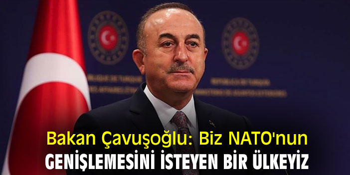 Bakan Çavuşoğlu: Biz NATO'nun genişlemesini isteyen bir ülkeyiz