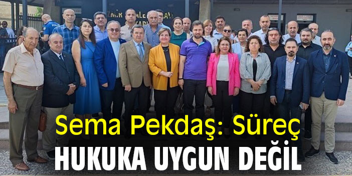 Sema Pekdaş: Süreç hukuka uygun değil