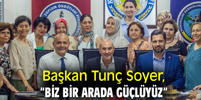 Başkan Tunç Soyer, "Biz bir arada güçlüyüz”