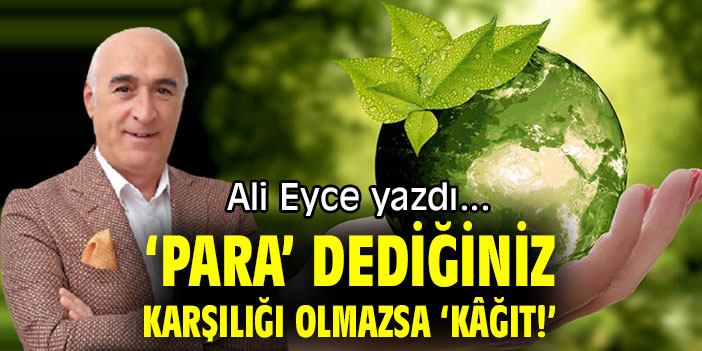 ‘PARA’ DEDİĞİNİZ KARŞILIĞI OLMAZSA ‘KÂĞIT!’