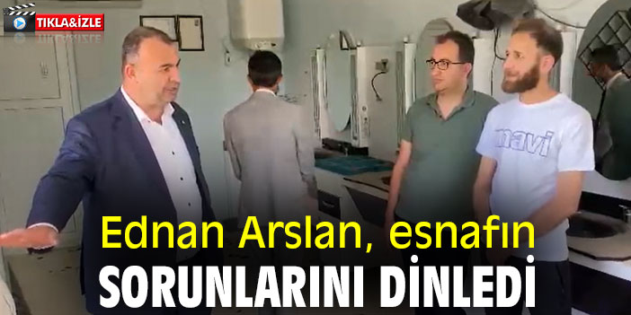 Ednan Arslan, esnafın sorunlarını dinledi