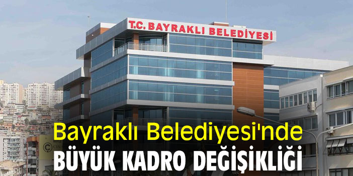Bayraklı Belediyesi'nde büyük kadro değişikliği
