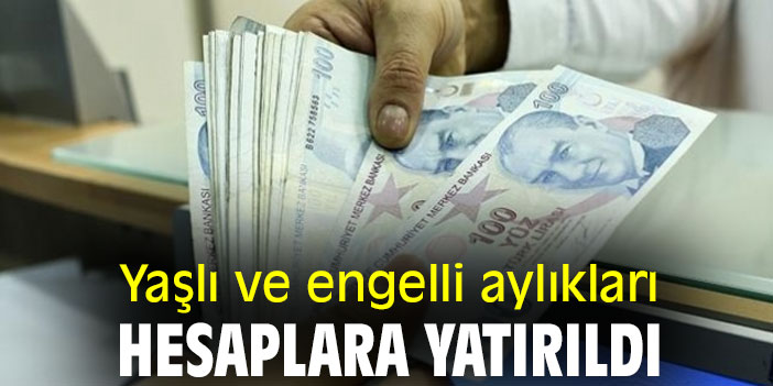 Yaşlı ve engelli aylıkları hesaplara yatırıldı