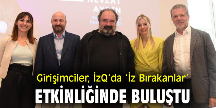 Girişimciler, İzQ’da ‘İz Bırakanlar’ etkinliğinde buluştu