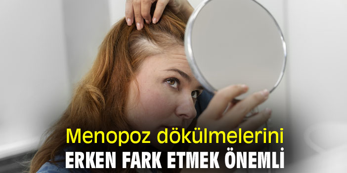 Menopoz dökülmelerini erken fark etmek önemli
