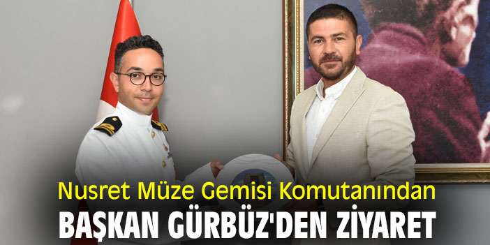 Nusret Müze Gemisi Komutanından Başkan Gürbüz'den ziyaret